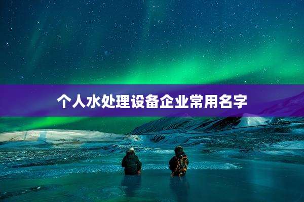个人水处理设备企业常用名字