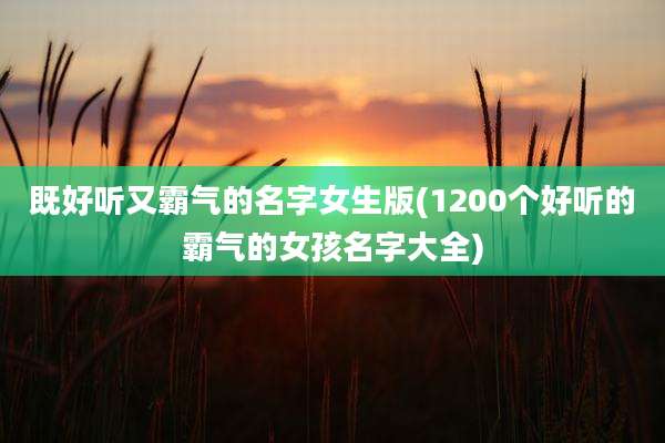 既好听又霸气的名字女生版(1200个好听的霸气的女孩名字大全)