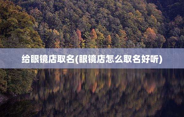 给眼镜店取名(眼镜店怎么取名好听)