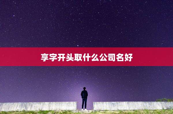 享字开头取什么公司名好