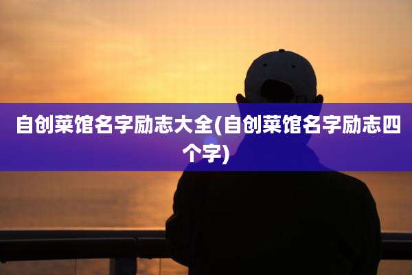 自创菜馆名字励志大全(自创菜馆名字励志四个字)