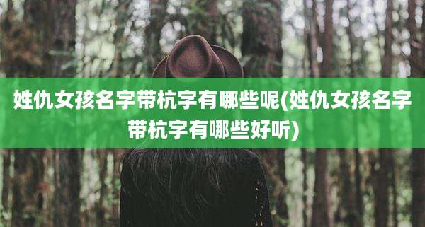姓仇女孩名字带杭字有哪些呢(姓仇女孩名字带杭字有哪些好听)