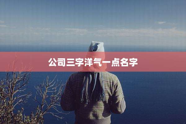 公司三字洋气一点名字