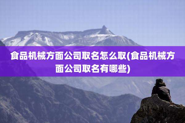 食品机械方面公司取名怎么取(食品机械方面公司取名有哪些)