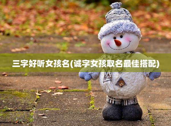 三字好听女孩名(诚字女孩取名最佳搭配)