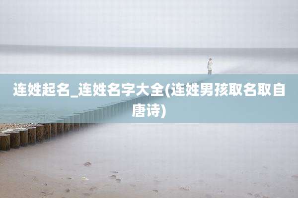 连姓起名_连姓名字大全(连姓男孩取名取自唐诗)