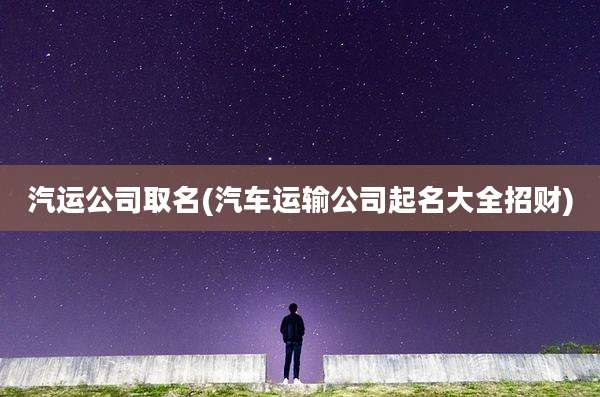 汽运公司取名(汽车运输公司起名大全招财)