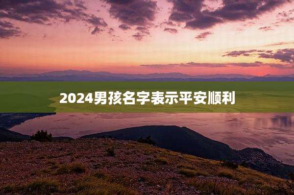 2024男孩名字表示平安顺利