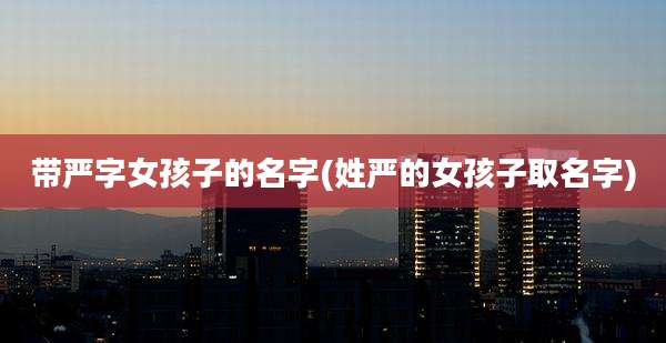 带严字女孩子的名字(姓严的女孩子取名字)