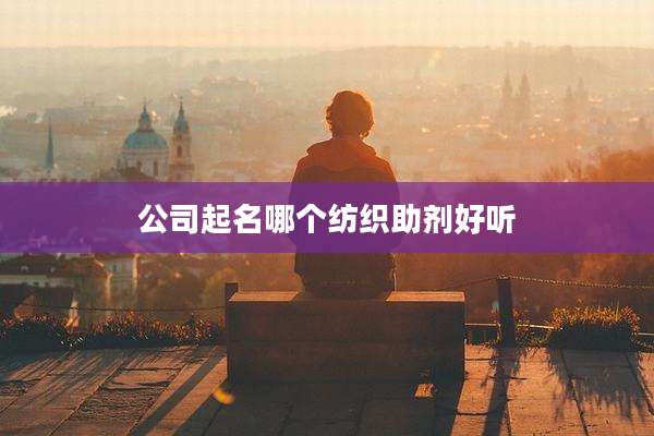 公司起名哪个纺织助剂好听