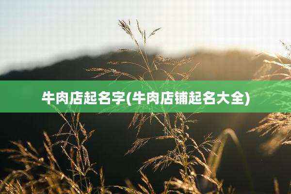 牛肉店起名字(牛肉店铺起名大全)