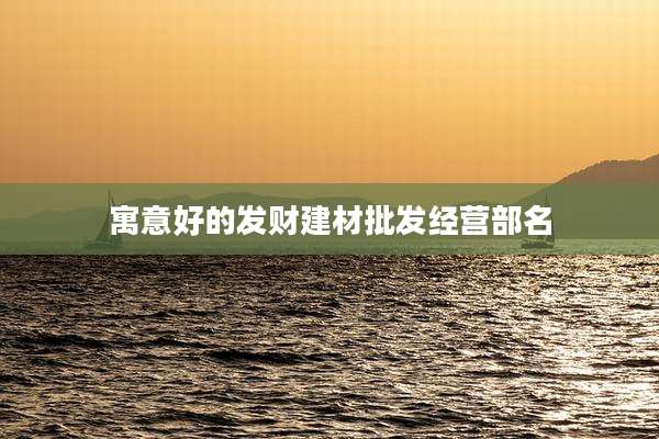 寓意好的发财建材批发经营部名
