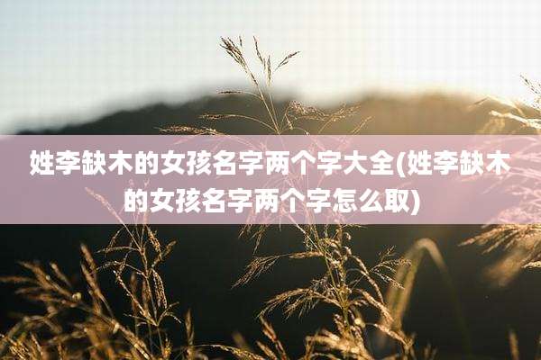 姓李缺木的女孩名字两个字大全(姓李缺木的女孩名字两个字怎么取)