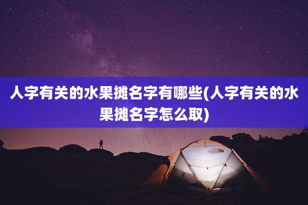 人字有关的水果摊名字有哪些(人字有关的水果摊名字怎么取)