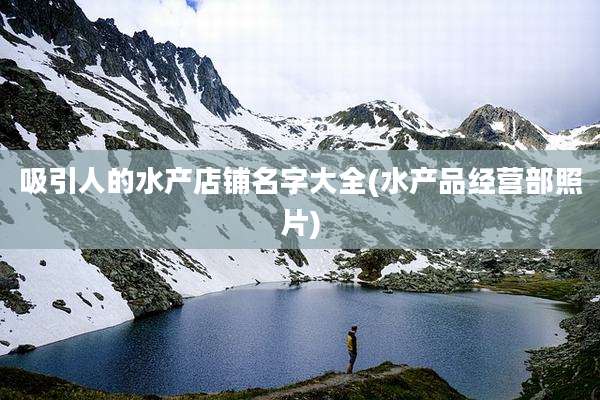 吸引人的水产店铺名字大全(水产品经营部照片)