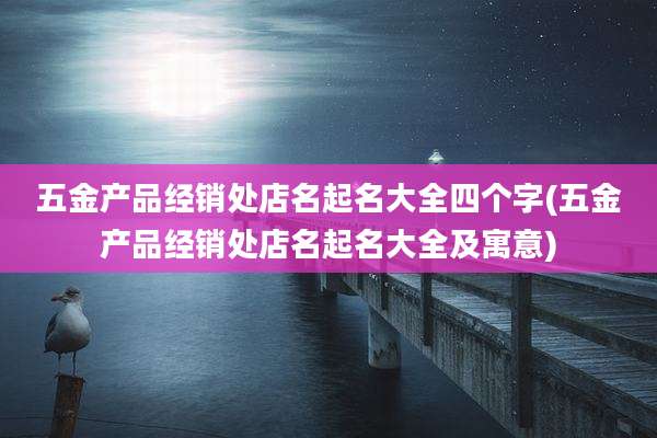 五金产品经销处店名起名大全四个字(五金产品经销处店名起名大全及寓意)