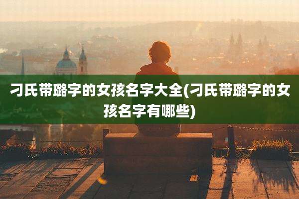 刁氏带璐字的女孩名字大全(刁氏带璐字的女孩名字有哪些)