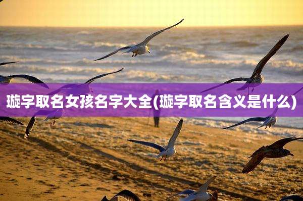 璇字取名女孩名字大全(璇字取名含义是什么)