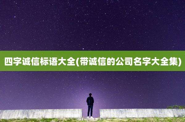 四字诚信标语大全(带诚信的公司名字大全集)