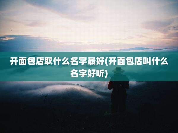 开面包店取什么名字最好(开面包店叫什么名字好听)