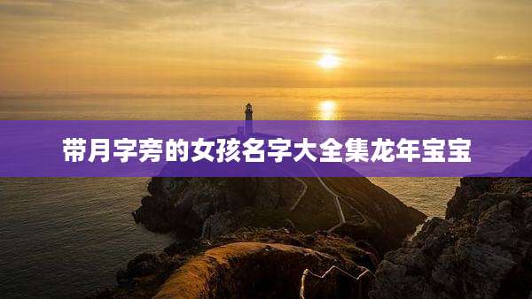 带月字旁的女孩名字大全集龙年宝宝