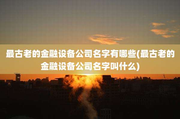 最古老的金融设备公司名字有哪些(最古老的金融设备公司名字叫什么)