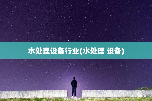 水处理设备行业(水处理 设备)