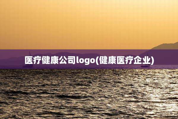 医疗健康公司logo(健康医疗企业)