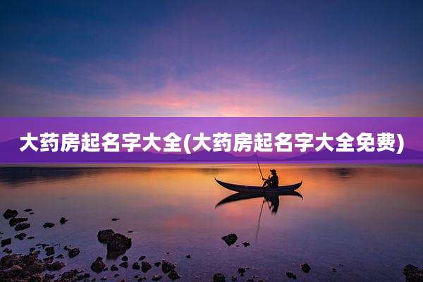 大药房起名字大全(大药房起名字大全免费)
