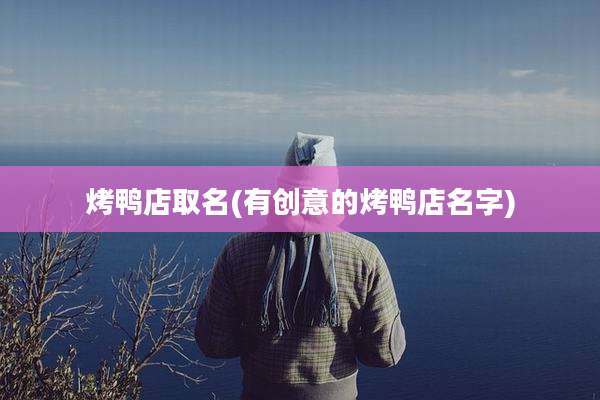烤鸭店取名(有创意的烤鸭店名字)