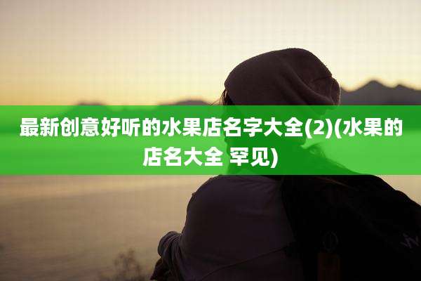最新创意好听的水果店名字大全(2)(水果的店名大全 罕见)