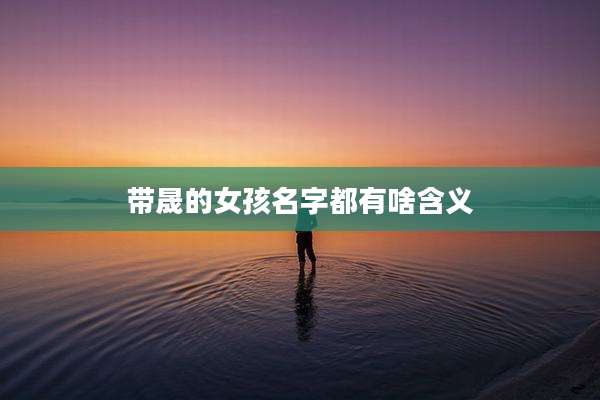 带晟的女孩名字都有啥含义