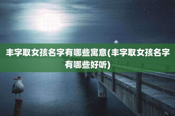 丰字取女孩名字有哪些寓意(丰字取女孩名字有哪些好听)