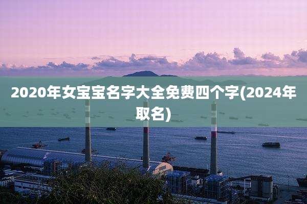 2020年女宝宝名字大全免费四个字(2024年取名)