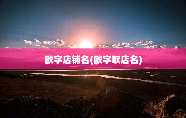 欧字店铺名(欧字取店名)