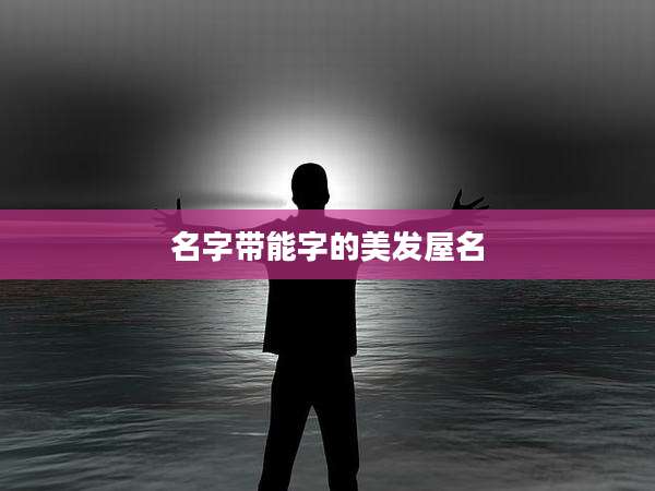 名字带能字的美发屋名
