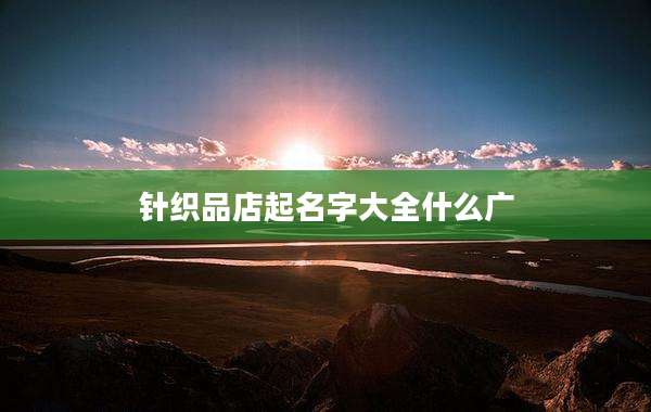 针织品店起名字大全什么广