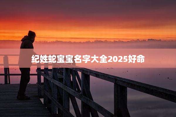 纪姓蛇宝宝名字大全2025好命