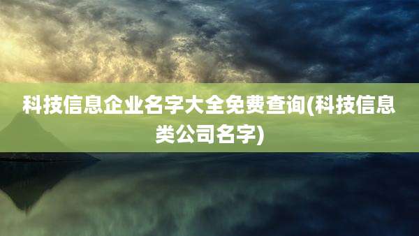 科技信息企业名字大全免费查询(科技信息类公司名字)
