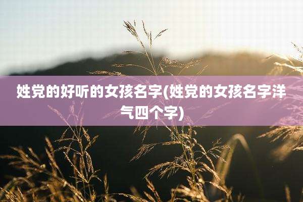 姓党的好听的女孩名字(姓党的女孩名字洋气四个字)