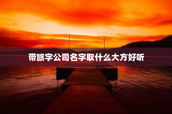 带旅字公司名字取什么大方好听
