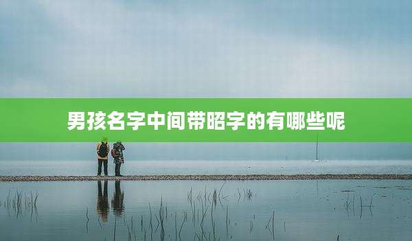 男孩名字中间带昭字的有哪些呢