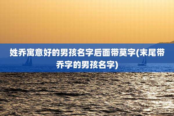 姓乔寓意好的男孩名字后面带莫字(末尾带乔字的男孩名字)