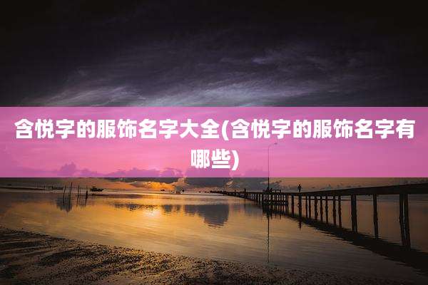 含悦字的服饰名字大全(含悦字的服饰名字有哪些)