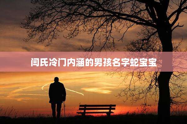 闫氏冷门内涵的男孩名字蛇宝宝