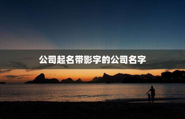 公司起名带影字的公司名字