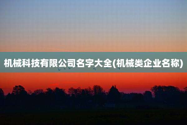 机械科技有限公司名字大全(机械类企业名称)