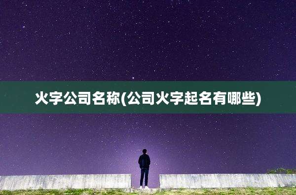 火字公司名称(公司火字起名有哪些)