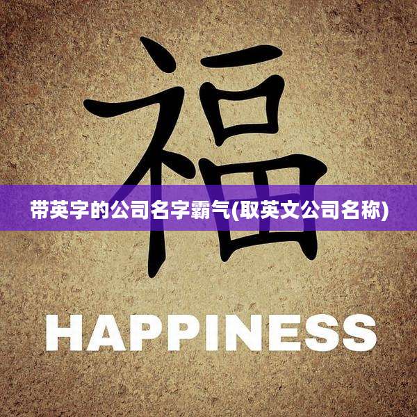 带英字的公司名字霸气(取英文公司名称)