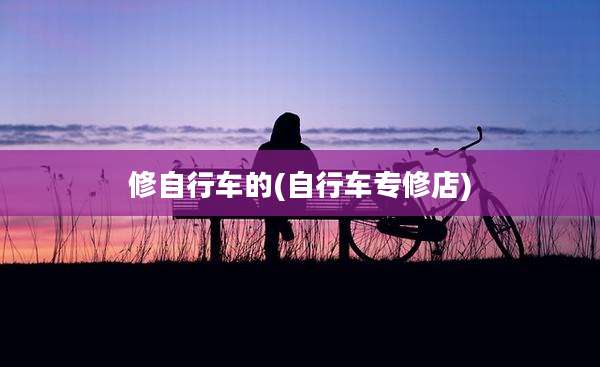 修自行车的(自行车专修店)